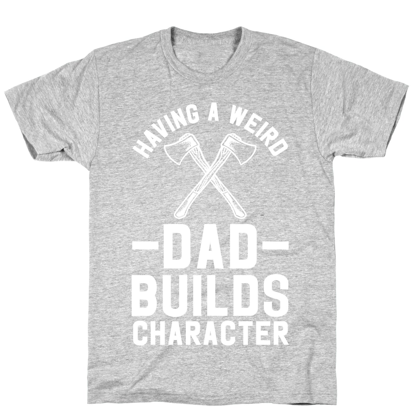 Having a Weird Dad Builds Character T-Shirt
