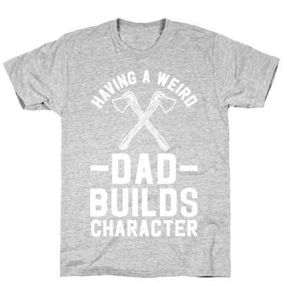 Having a Weird Dad Builds Character T-Shirt