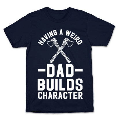 Having a Weird Dad Builds Character T-Shirt