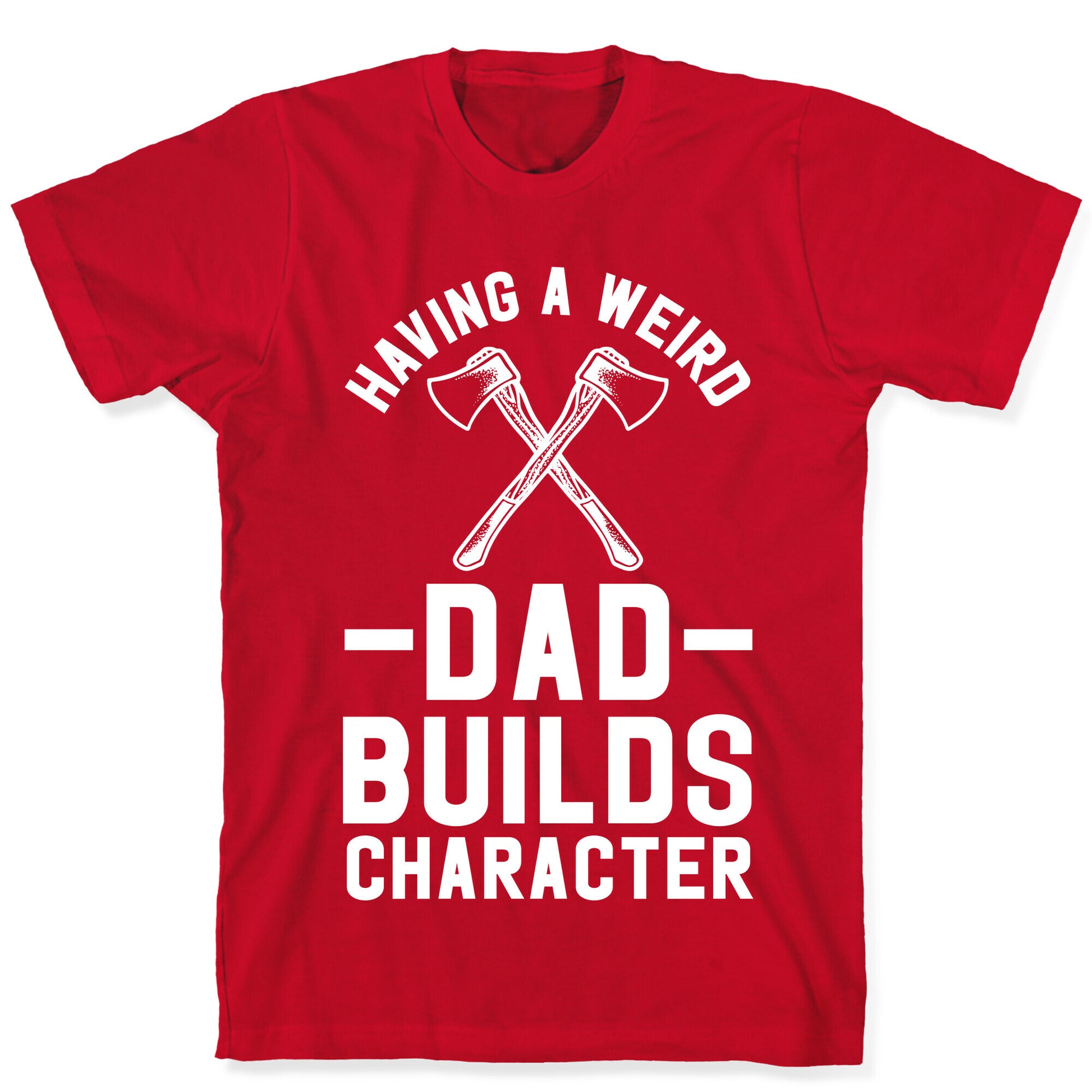 Having a Weird Dad Builds Character T-Shirt
