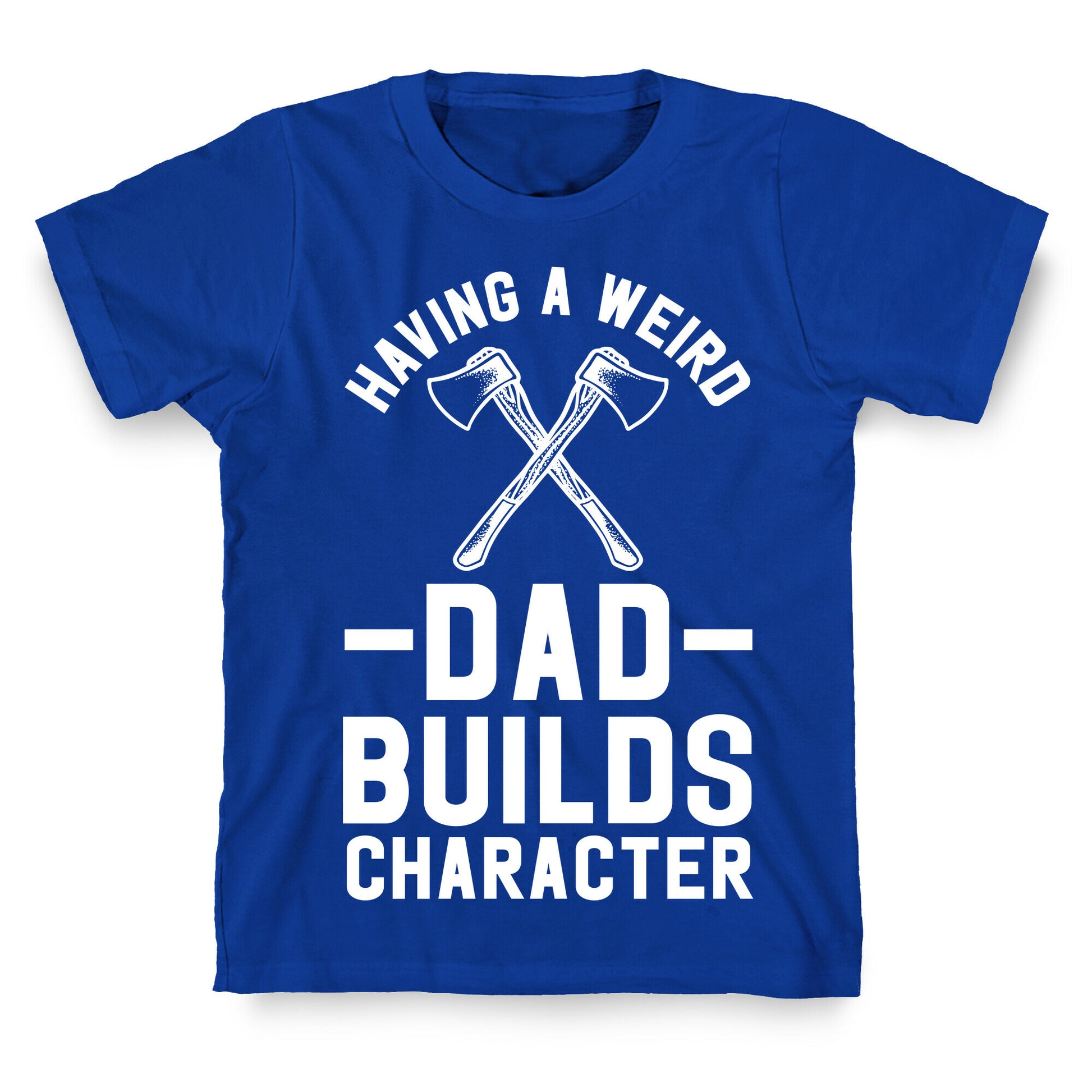 Having a Weird Dad Builds Character T-Shirt