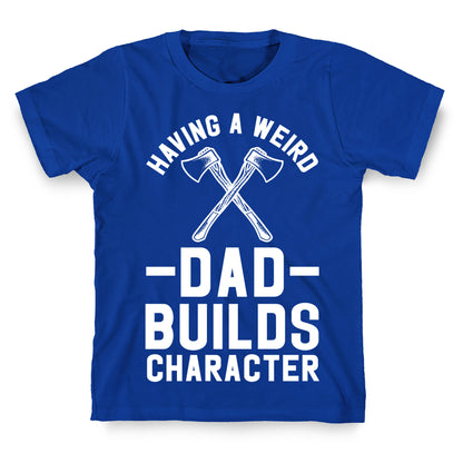 Having a Weird Dad Builds Character T-Shirt