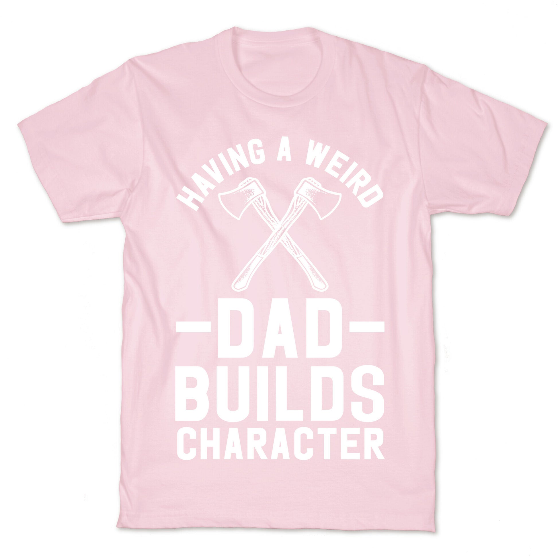 Having a Weird Dad Builds Character T-Shirt