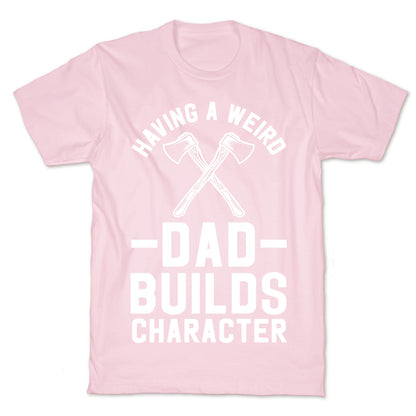 Having a Weird Dad Builds Character T-Shirt