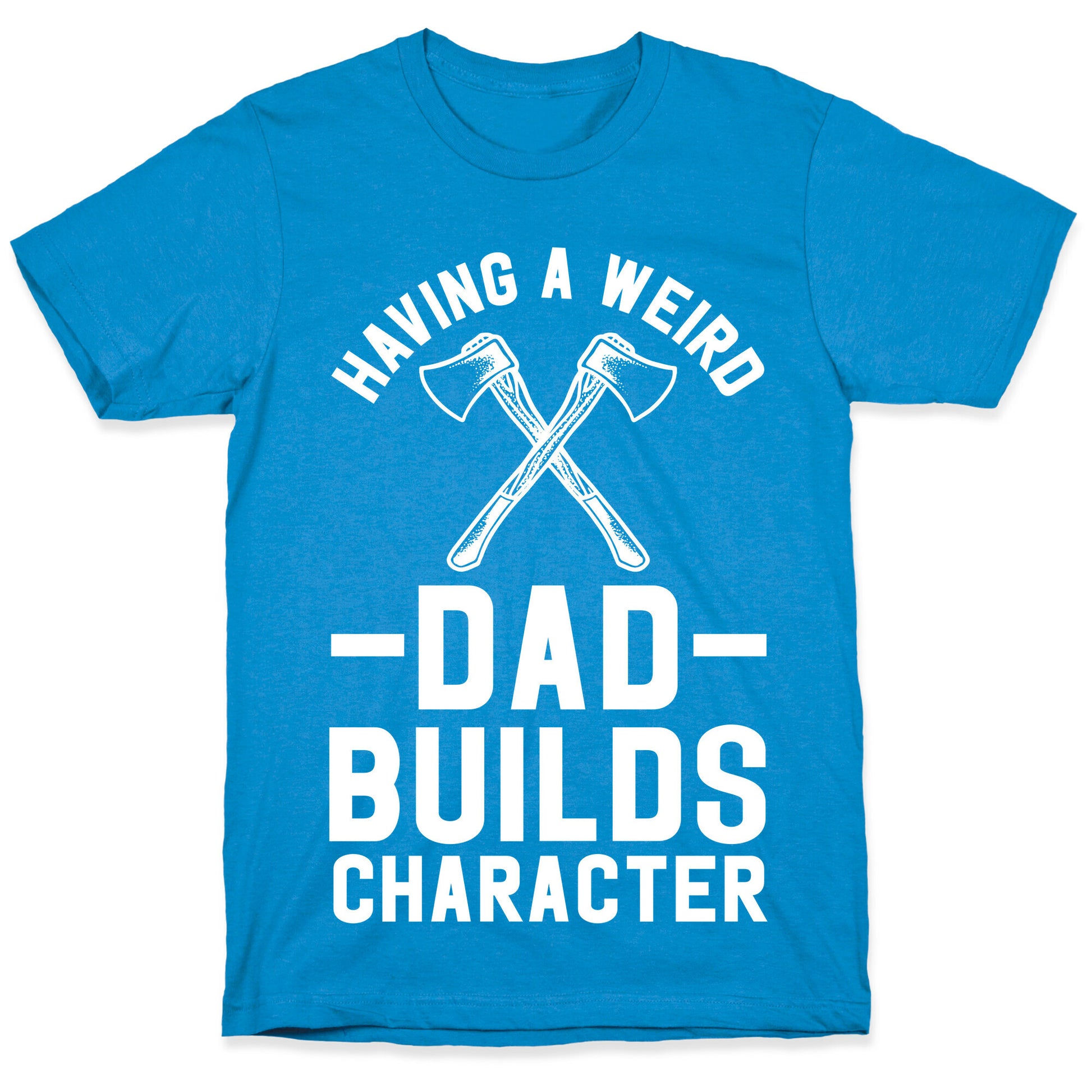 Having a Weird Dad Builds Character T-Shirt