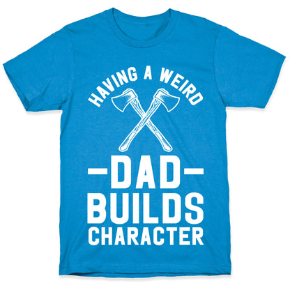 Having a Weird Dad Builds Character T-Shirt
