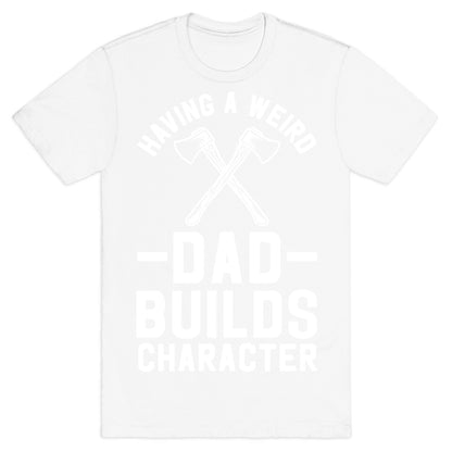 Having a Weird Dad Builds Character T-Shirt