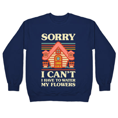 Sorry I Can't I Have to Water my Flowers Crewneck Sweatshirt