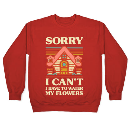 Sorry I Can't I Have to Water my Flowers Crewneck Sweatshirt