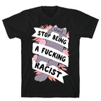 Stop Being A Fucking Racist T-Shirt