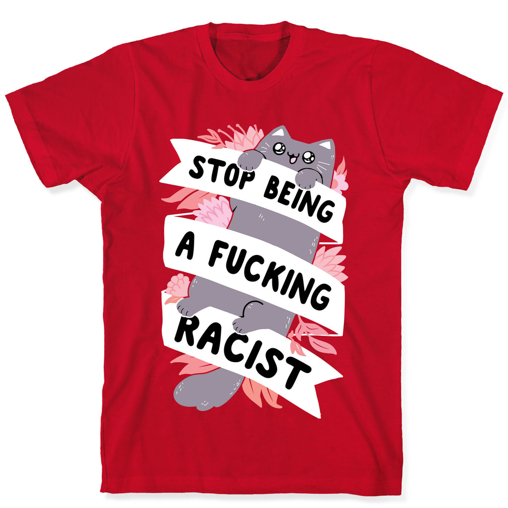 Stop Being A Fucking Racist T-Shirt