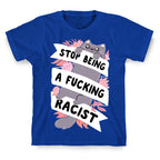 Stop Being A Fucking Racist T-Shirt