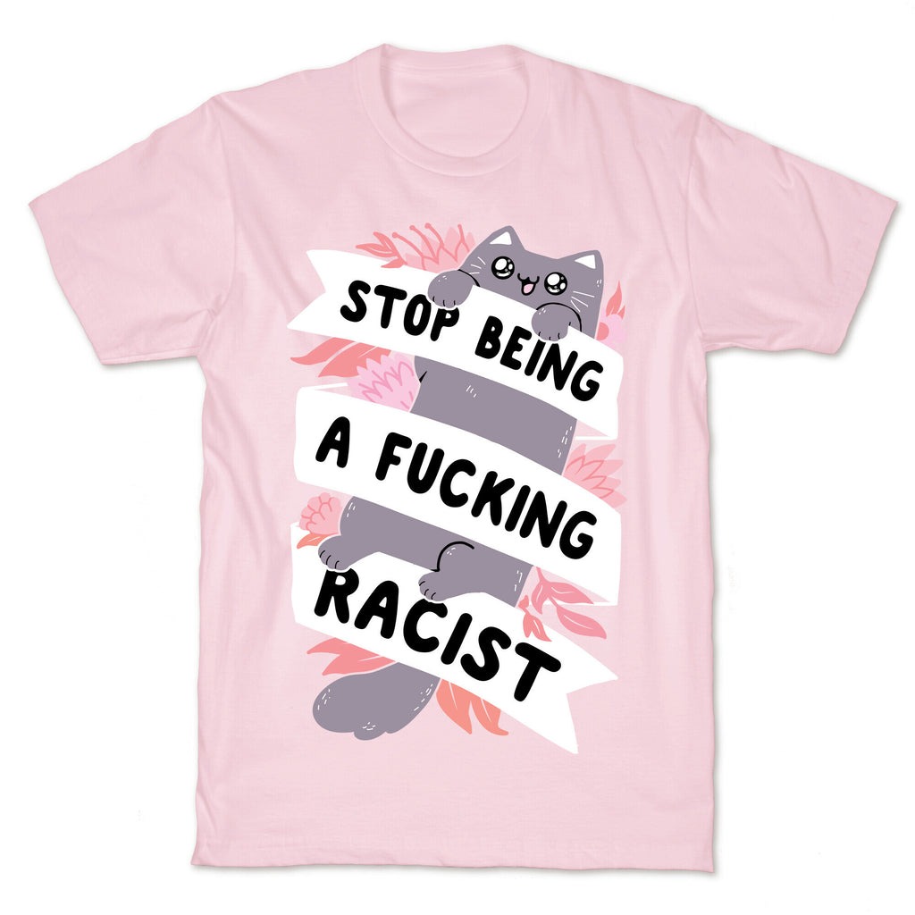 Stop Being A Fucking Racist T-Shirt