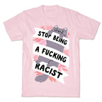 Stop Being A Fucking Racist T-Shirt