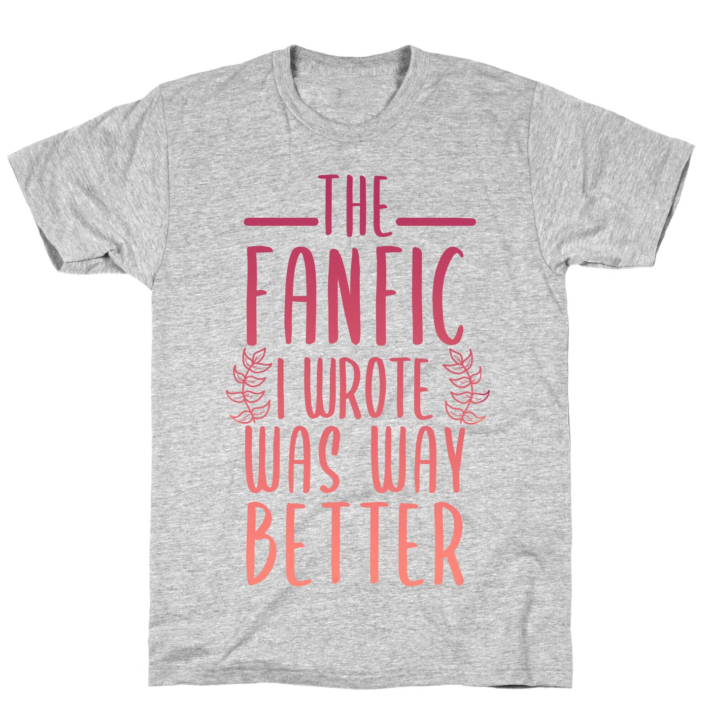The Fanfic I Wrote Was Way Better T-Shirt