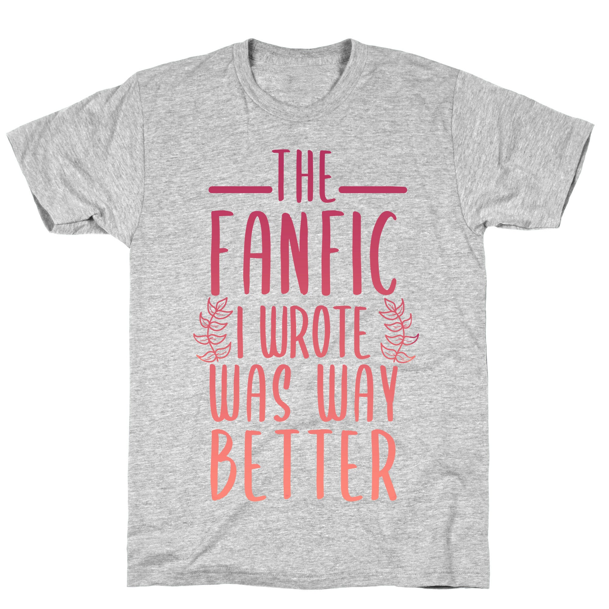 The Fanfic I Wrote Was Way Better T-Shirt