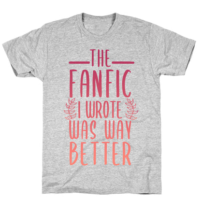 The Fanfic I Wrote Was Way Better T-Shirt