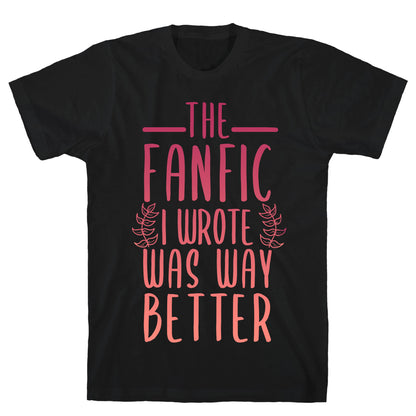 The Fanfic I Wrote Was Way Better T-Shirt