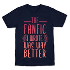 The Fanfic I Wrote Was Way Better T-Shirt