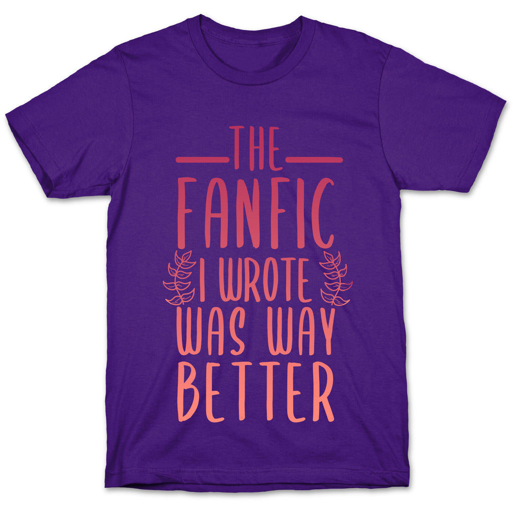 The Fanfic I Wrote Was Way Better T-Shirt