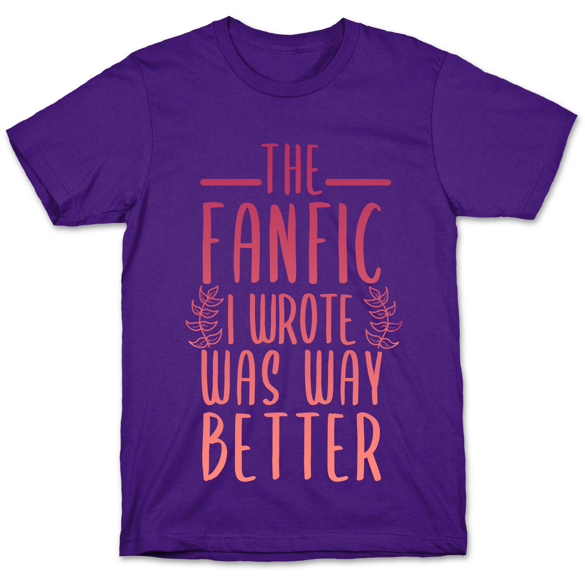 The Fanfic I Wrote Was Way Better T-Shirt