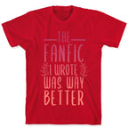 The Fanfic I Wrote Was Way Better T-Shirt