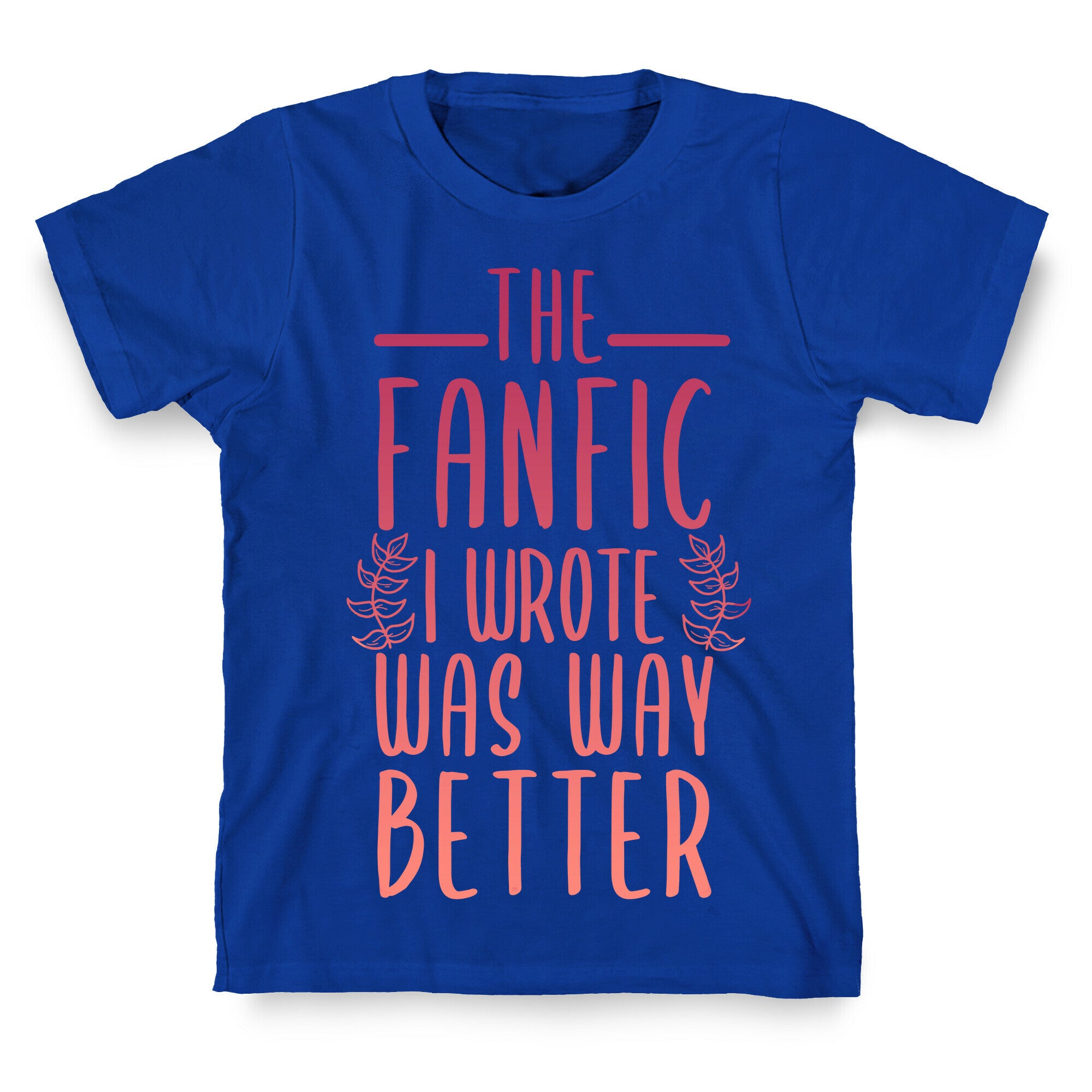 The Fanfic I Wrote Was Way Better T-Shirt