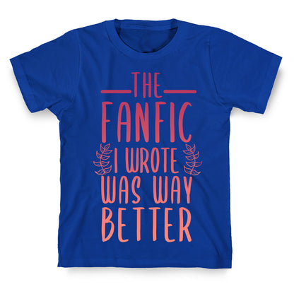 The Fanfic I Wrote Was Way Better T-Shirt