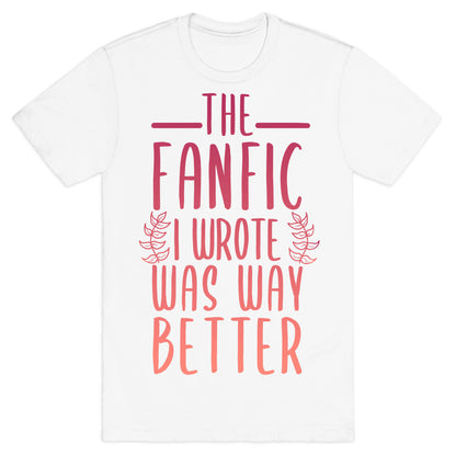 The Fanfic I Wrote Was Way Better T-Shirt