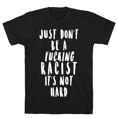 Just Don't Be a Fucking Racist It's Not Hard T-Shirt
