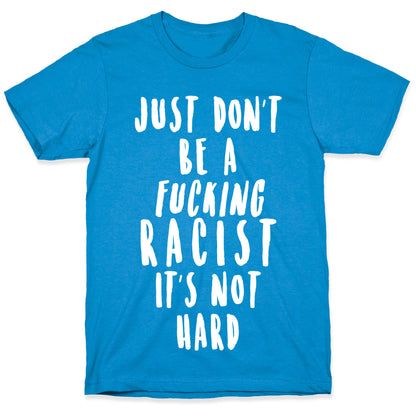 Just Don't Be a Fucking Racist It's Not Hard T-Shirt
