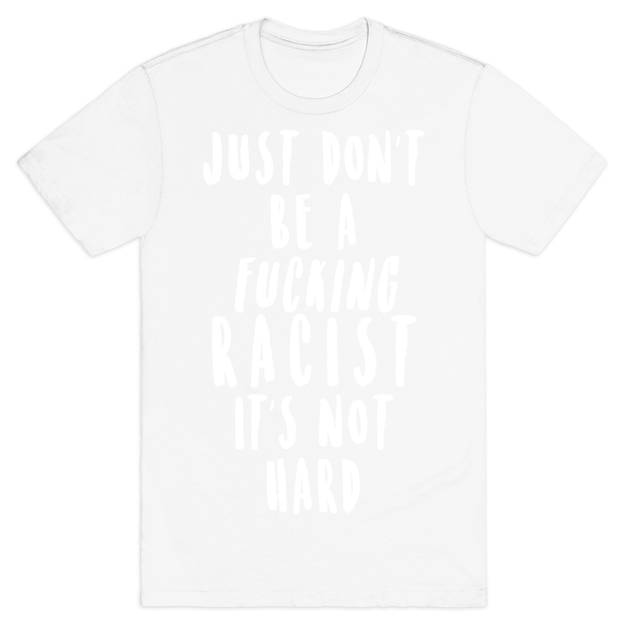 Just Don't Be a Fucking Racist It's Not Hard T-Shirt