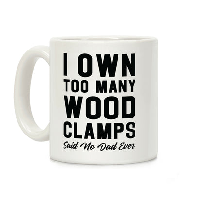 I Own Too Many Wood Clamps Said No Dad Ever Coffee Mug