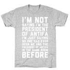 I'm Not Saying I'm the President of Antifa T-Shirt