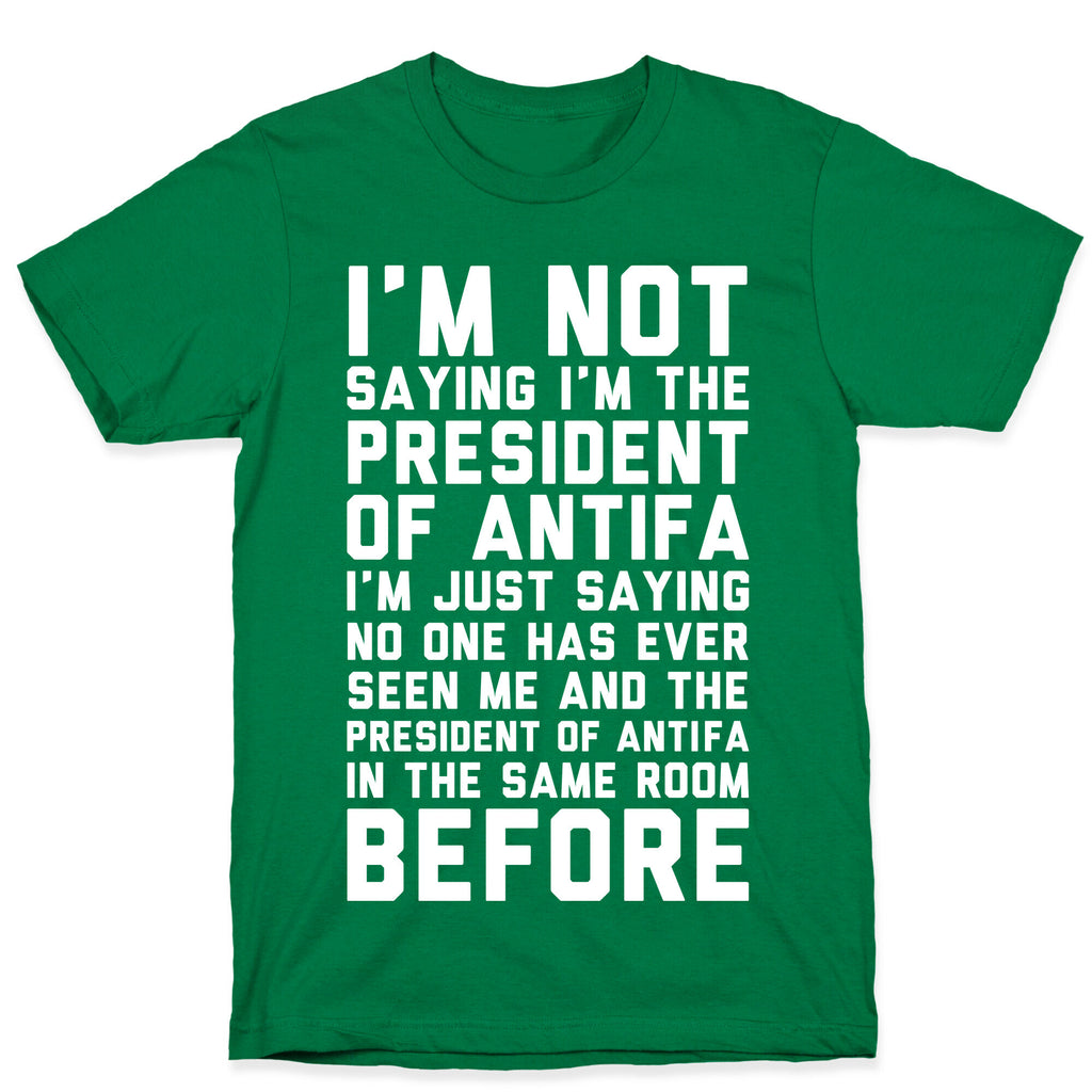 I'm Not Saying I'm the President of Antifa T-Shirt