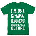 I'm Not Saying I'm the President of Antifa T-Shirt