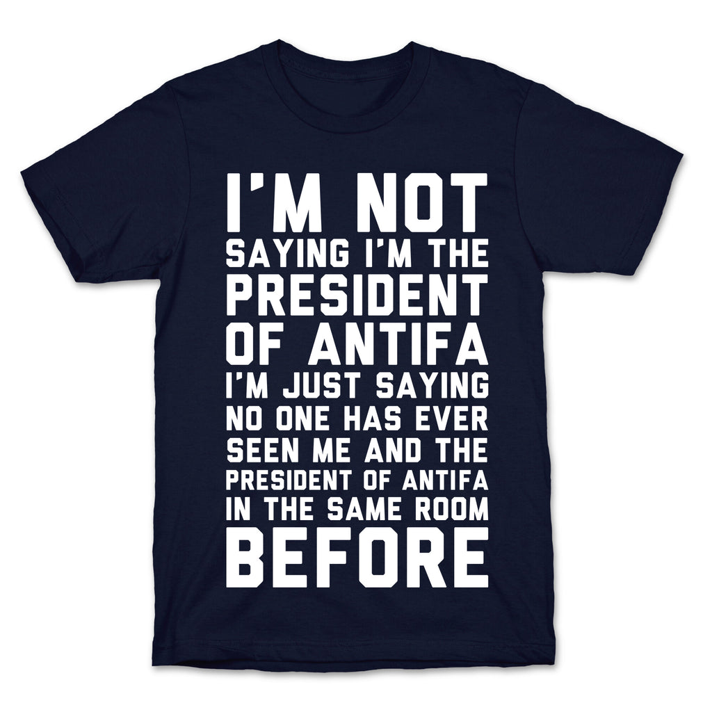 I'm Not Saying I'm the President of Antifa T-Shirt