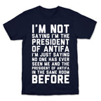I'm Not Saying I'm the President of Antifa T-Shirt