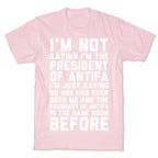 I'm Not Saying I'm the President of Antifa T-Shirt