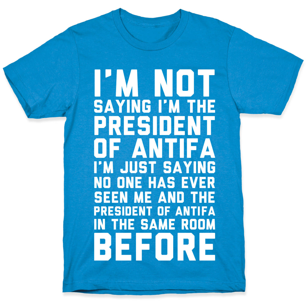I'm Not Saying I'm the President of Antifa T-Shirt