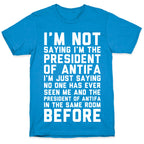 I'm Not Saying I'm the President of Antifa T-Shirt
