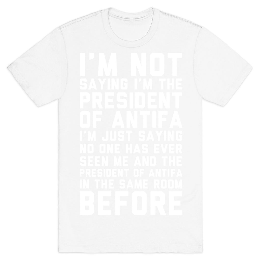 I'm Not Saying I'm the President of Antifa T-Shirt