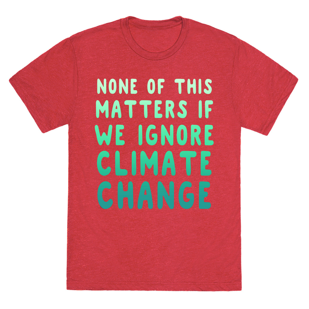 None of this Matters if We Ignore Climate Change Unisex Triblend Tee