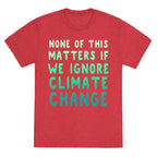 None of this Matters if We Ignore Climate Change Unisex Triblend Tee