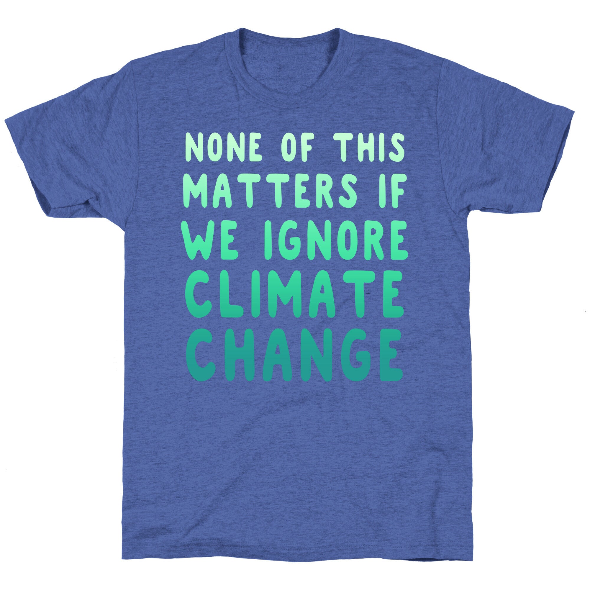 None of this Matters if We Ignore Climate Change Unisex Triblend Tee