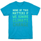None of this Matters if We Ignore Climate Change Unisex Triblend Tee