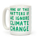 None of this Matters if We Ignore Climate Change Coffee Mug