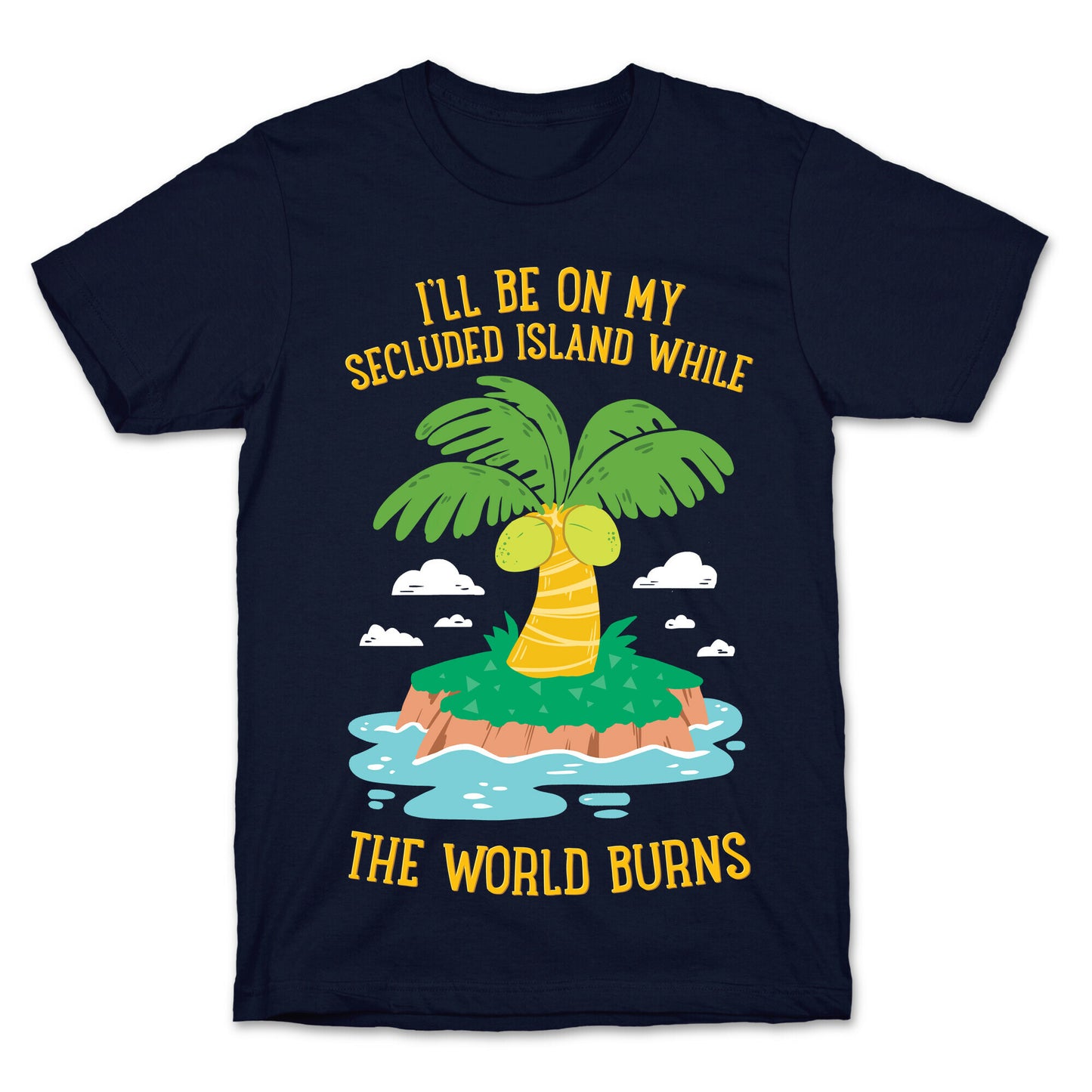 I'll Be On My Secluded Island While The World Burns T-Shirt