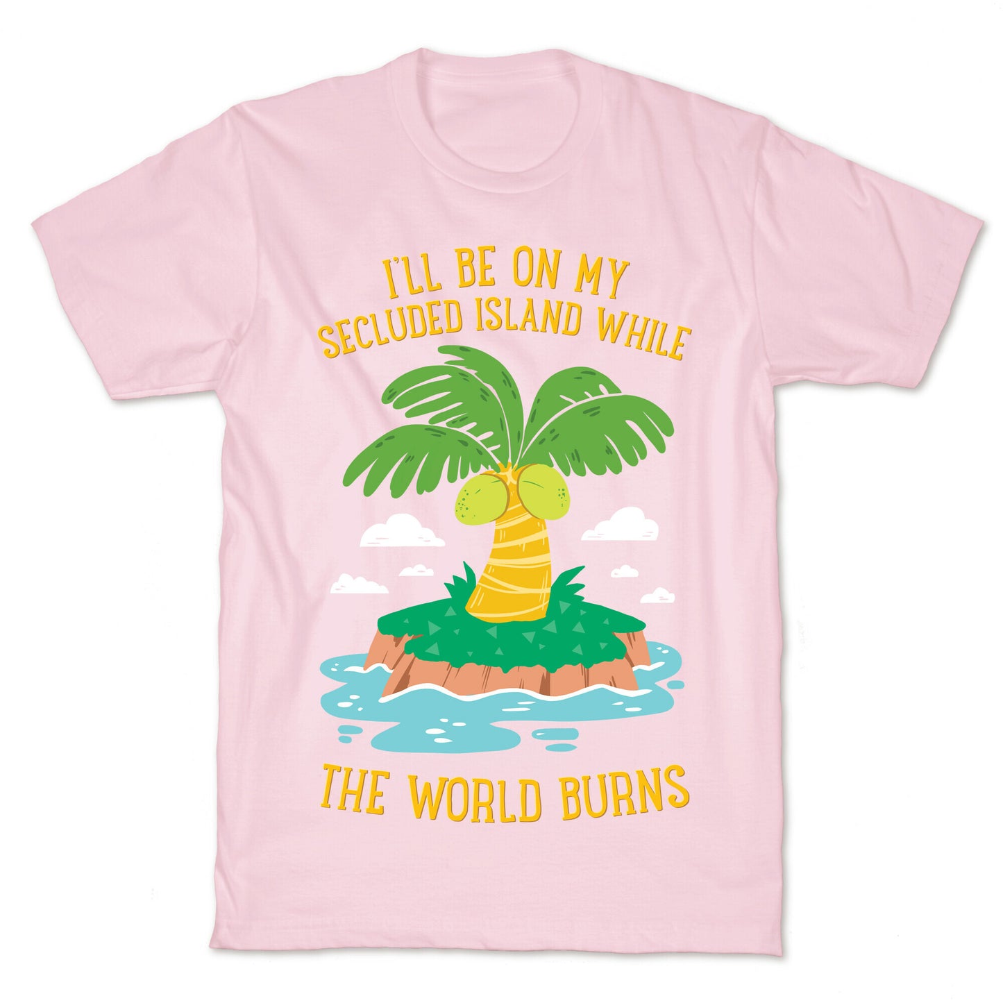 I'll Be On My Secluded Island While The World Burns T-Shirt