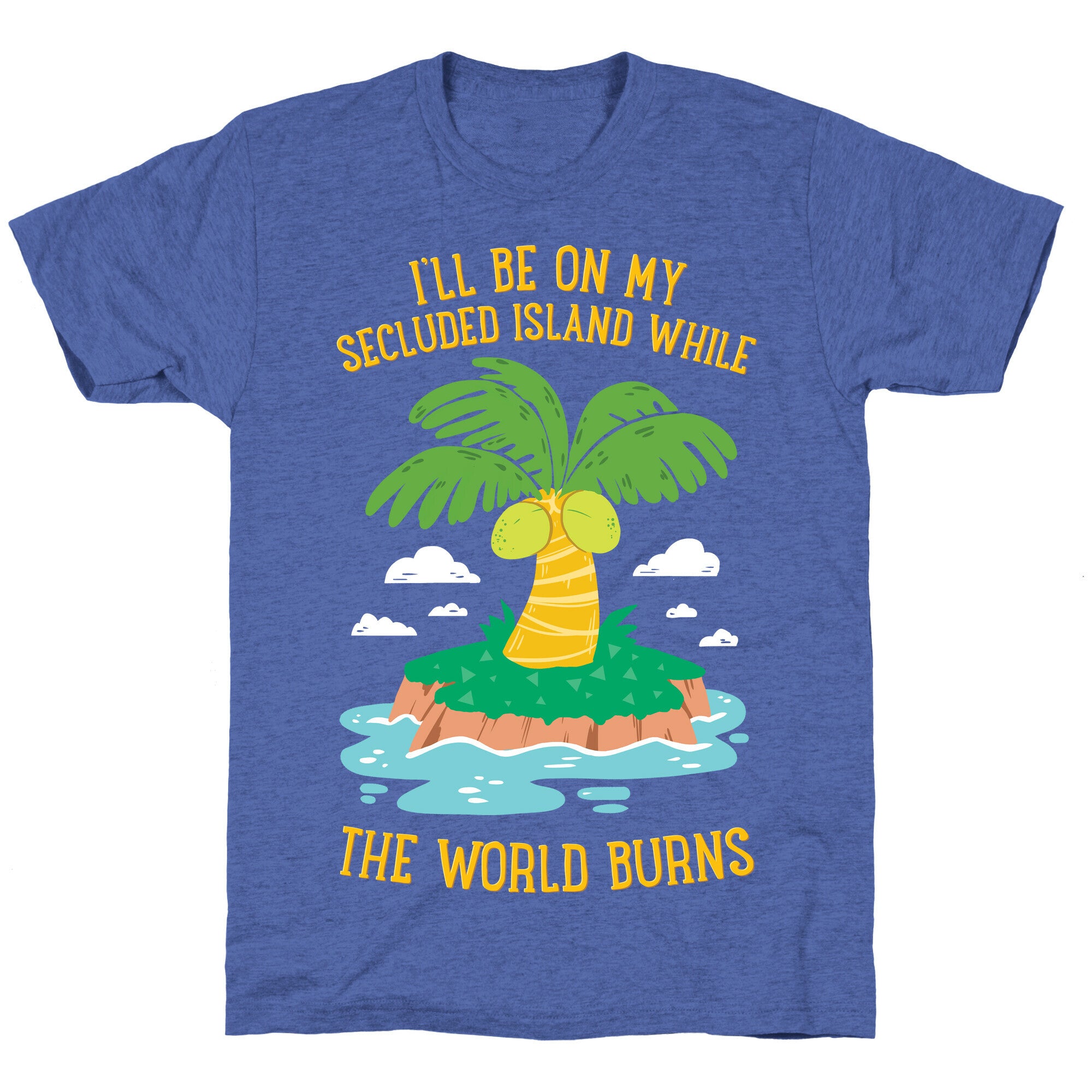 I'll Be On My Secluded Island While The World Burns Unisex Triblend Tee